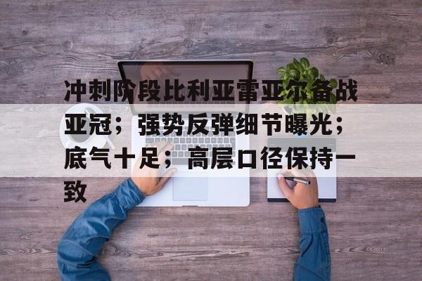 哈哈体育官网首页-冲刺阶段比利亚雷亚尔备战亚冠；强势反弹细节曝光；底气十足；高层口径保持一致